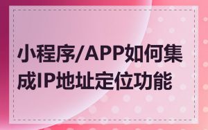 小程序/APP如何集成IP地址定位功能