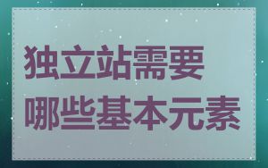 独立站需要哪些基本元素