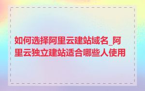 如何选择阿里云建站域名_阿里云独立建站适合哪些人使用