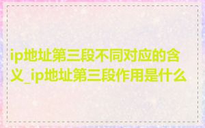 ip地址第三段不同对应的含义_ip地址第三段作用是什么
