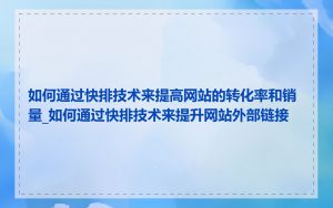 如何通过快排技术来提高网站的转化率和销量_如何通过快排技术来提升网站外部链接
