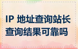 IP 地址查询站长查询结果可靠吗