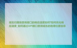 域名归属地查询接口的响应速度如何?如何优化响应速度_如何通过API接口查询域名的地理位置信息