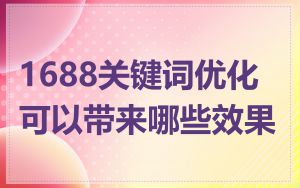 1688关键词优化可以带来哪些效果