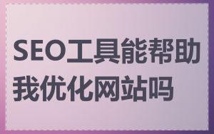 SEO工具能帮助我优化网站吗