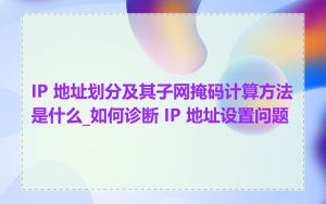 IP 地址划分及其子网掩码计算方法是什么_如何诊断 IP 地址设置问题