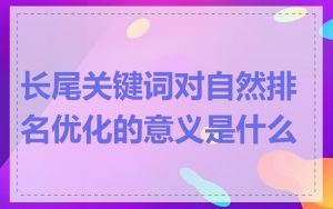 长尾关键词对自然排名优化的意义是什么