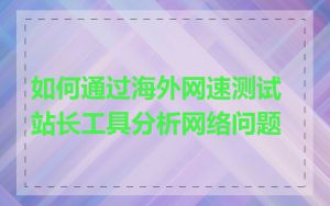 如何通过海外网速测试站长工具分析网络问题