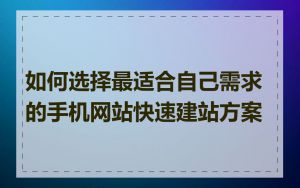 如何选择最适合自己需求的手机网站快速建站方案