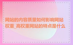 网站的内容质量如何影响网站权重_高权重网站的特点是什么