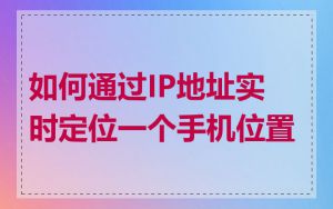 如何通过IP地址实时定位一个手机位置