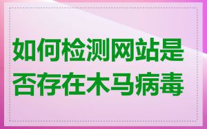 如何检测网站是否存在木马病毒