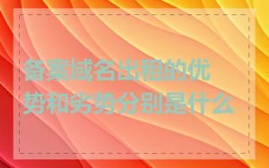 备案域名出租的优势和劣势分别是什么