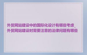 外贸网站建设中的国际化设计有哪些考虑_外贸网站建设时需要注意的法律问题有哪些