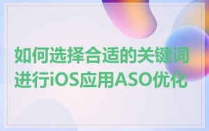 如何选择合适的关键词进行iOS应用ASO优化