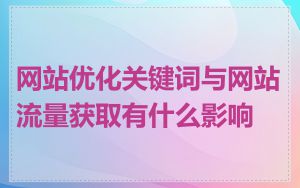 网站优化关键词与网站流量获取有什么影响