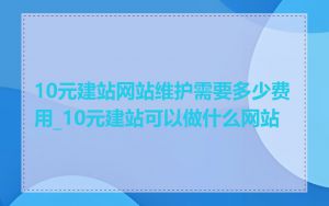 10元建站网站维护需要多少费用_10元建站可以做什么网站