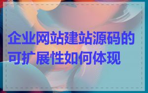 企业网站建站源码的可扩展性如何体现