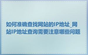 如何准确查找网站的IP地址_网站IP地址查询需要注意哪些问题