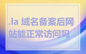 .la 域名备案后网站能正常访问吗