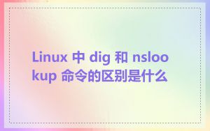 Linux 中 dig 和 nslookup 命令的区别是什么