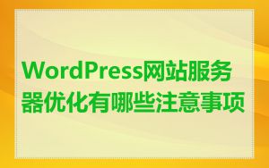 WordPress网站服务器优化有哪些注意事项
