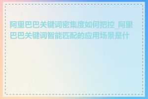 阿里巴巴关键词密集度如何把控_阿里巴巴关键词智能匹配的应用场景是什么