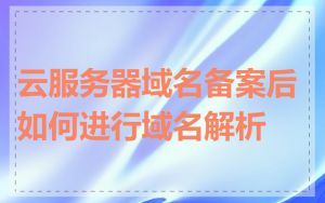 云服务器域名备案后如何进行域名解析