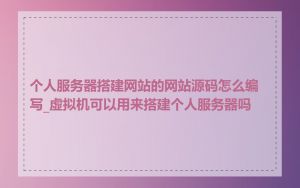 个人服务器搭建网站的网站源码怎么编写_虚拟机可以用来搭建个人服务器吗