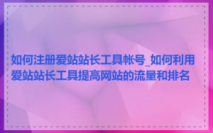 如何注册爱站站长工具帐号_如何利用爱站站长工具提高网站的流量和排名