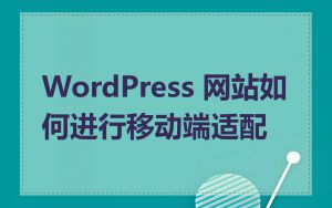 WordPress 网站如何进行移动端适配