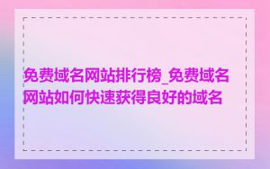 免费域名网站排行榜_免费域名网站如何快速获得良好的域名