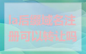 la后缀域名注册可以转让吗
