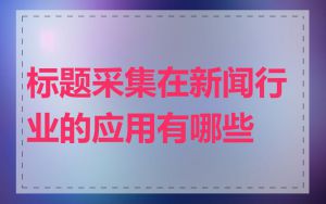 标题采集在新闻行业的应用有哪些