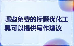 哪些免费的标题优化工具可以提供写作建议