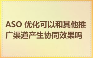 ASO 优化可以和其他推广渠道产生协同效果吗