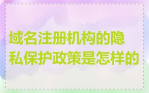 域名注册机构的隐私保护政策是怎样的