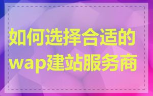 如何选择合适的wap建站服务商
