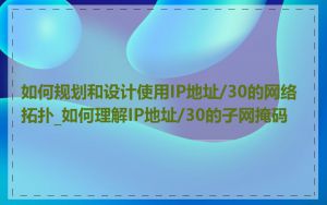 如何规划和设计使用IP地址/30的网络拓扑_如何理解IP地址/30的子网掩码