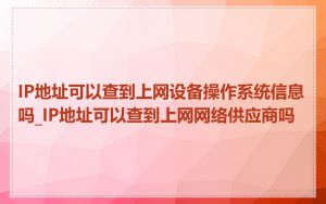 IP地址可以查到上网设备操作系统信息吗_IP地址可以查到上网网络供应商吗