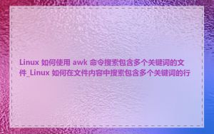 Linux 如何使用 awk 命令搜索包含多个关键词的文件_Linux 如何在文件内容中搜索包含多个关键词的行
