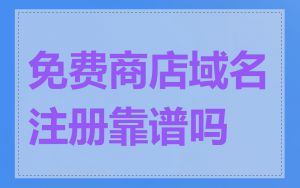 免费商店域名注册靠谱吗