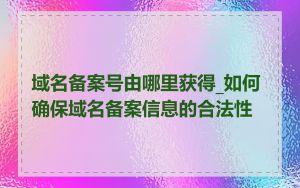 域名备案号由哪里获得_如何确保域名备案信息的合法性
