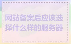 网站备案后应该选择什么样的服务器