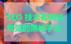 SEO 技术有哪些常见的黑帽手法