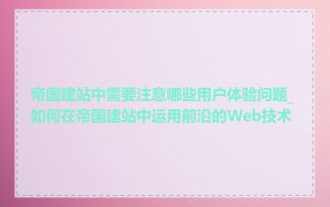 帝国建站中需要注意哪些用户体验问题_如何在帝国建站中运用前沿的Web技术