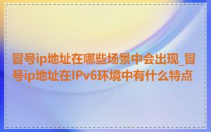冒号ip地址在哪些场景中会出现_冒号ip地址在IPv6环境中有什么特点