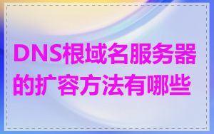 DNS根域名服务器的扩容方法有哪些