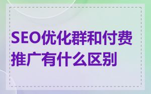 SEO优化群和付费推广有什么区别