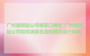 广州建网站公司哪家口碑好_广州建网站公司如何选择合适的网页设计风格
